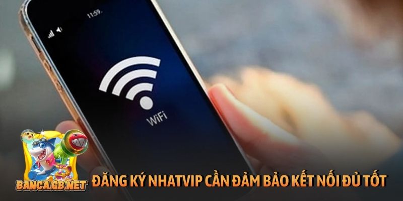 Đăng ký Nhatvip cần đảm bảo kết nối đủ tốt