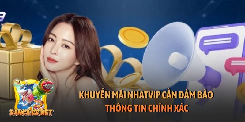 Khuyến mãi Nhatvip - Ưu đãi đặc quyền cho tất cả người chơi 4 Khuyến mãi Nhatvip cần đảm bảo thông tin chính xác