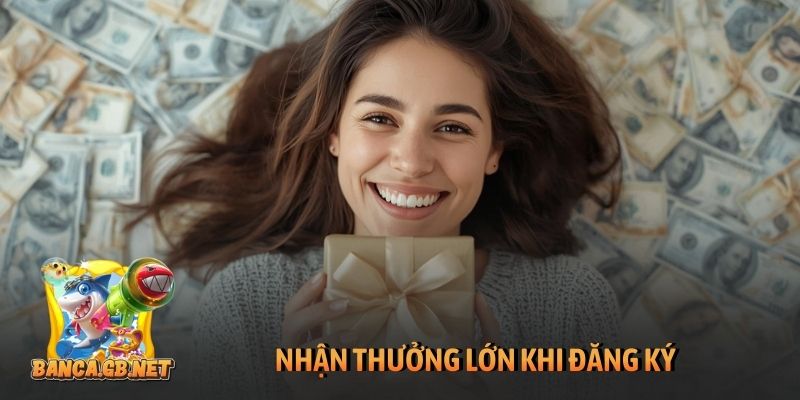 Nhận thưởng lớn khi đăng ký