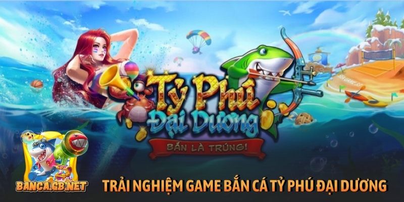 Zbet - Nhà cái bắn cá hàng đầu, chơi vui thưởng lớn 5 Trải nghiệm game bắn cá Tỷ Phú Đại Dương đình đám